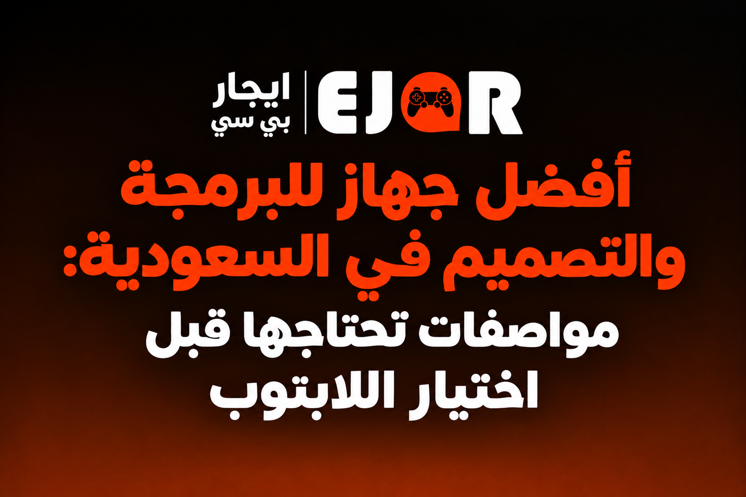 أفضل جهاز للبرمجة والتصميم في السعودية: مواصفات تحتاجها قبل اختيار اللابتوب